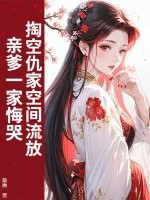 掏空仇家空间流放，亲爹一家悔哭